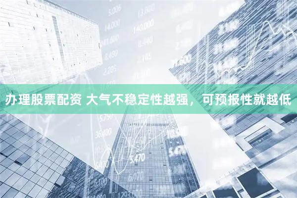 办理股票配资 大气不稳定性越强，可预报性就越低