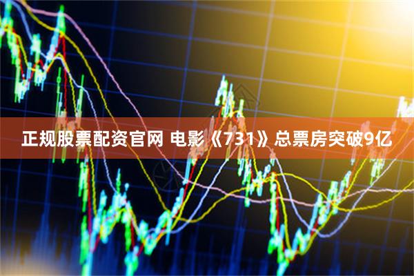正规股票配资官网 电影《731》总票房突破9亿