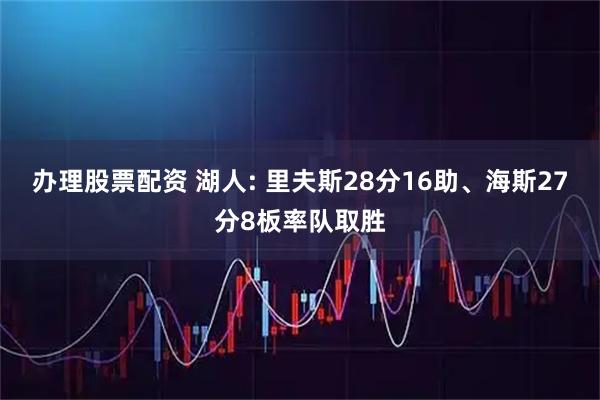 办理股票配资 湖人: 里夫斯28分16助、海斯27分8板率队取胜