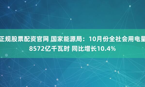 正规股票配资官网 国家能源局：10月份全社会用电量8572亿千瓦时 同比增长10.4%