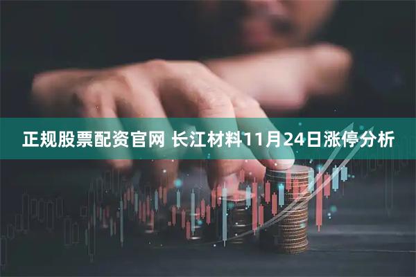 正规股票配资官网 长江材料11月24日涨停分析