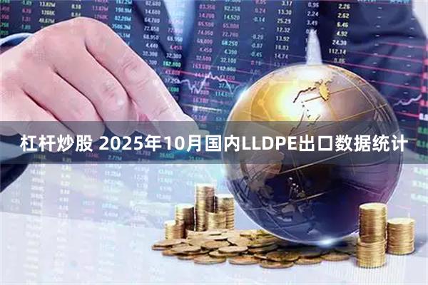 杠杆炒股 2025年10月国内LLDPE出口数据统计