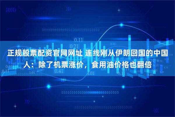 正规股票配资官网网址 连线刚从伊朗回国的中国人：除了机票涨价，食用油价格也翻倍