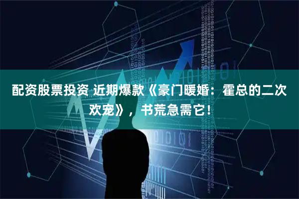 配资股票投资 近期爆款《豪门暖婚:霍总的二次欢宠》,书荒急需它!