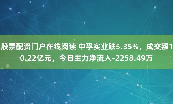 股票配资门户在线阅读 中孚实业跌5.35%，成交额10.22亿元，今日主力净流入-2258.49万