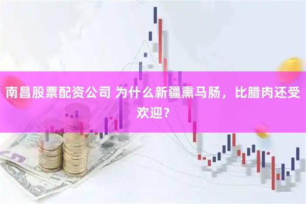 南昌股票配资公司 为什么新疆熏马肠,比腊肉还受欢迎?