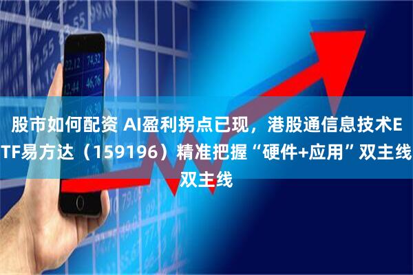 股市如何配资 AI盈利拐点已现,港股通信息技术ETF易方达(159196)精准把握“硬件+应用”双主线