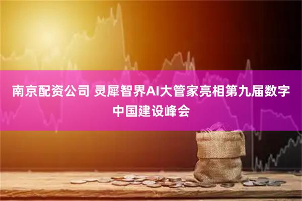 南京配资公司 灵犀智界AI大管家亮相第九届数字中国建设峰会