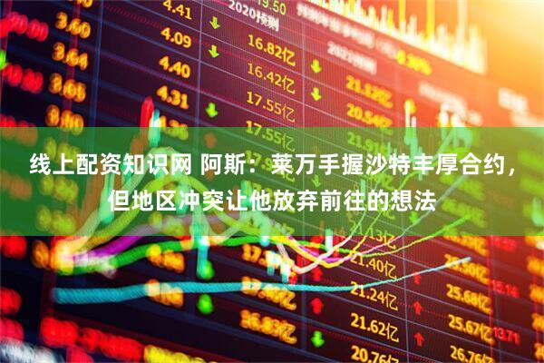线上配资知识网 阿斯：莱万手握沙特丰厚合约，但地区冲突让他放弃前往的想法
